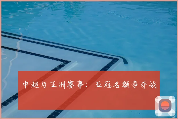 中超与亚洲赛事：亚冠名额争夺战