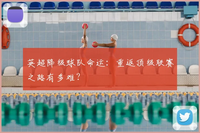 英超降级球队命运:重返顶级联赛之路有多难?