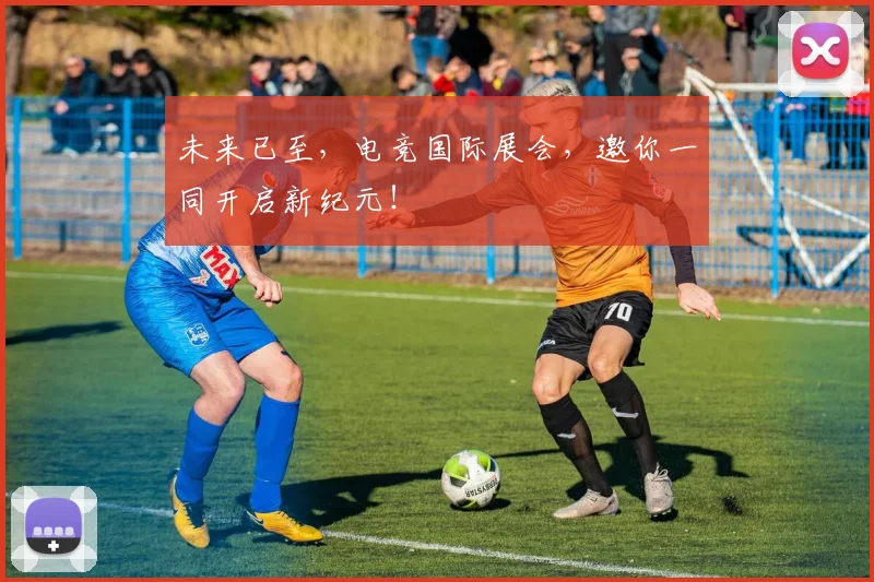 未来已至，电竞国际展会，邀你一同开启新纪元！