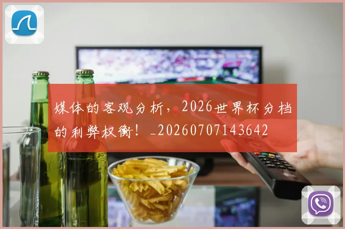 媒体的客观分析,2026世界杯分档的利弊权衡!_20260707143642