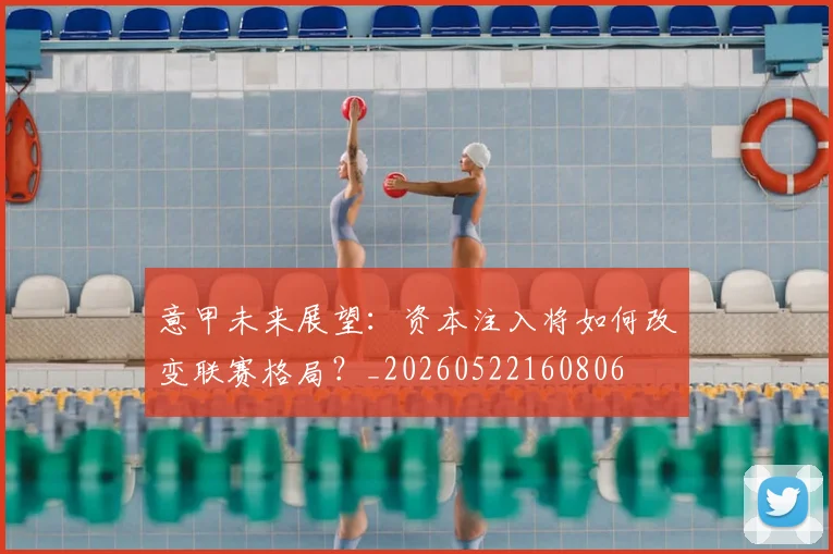 意甲未来展望:资本注入将如何改变联赛格局?_20260522160806