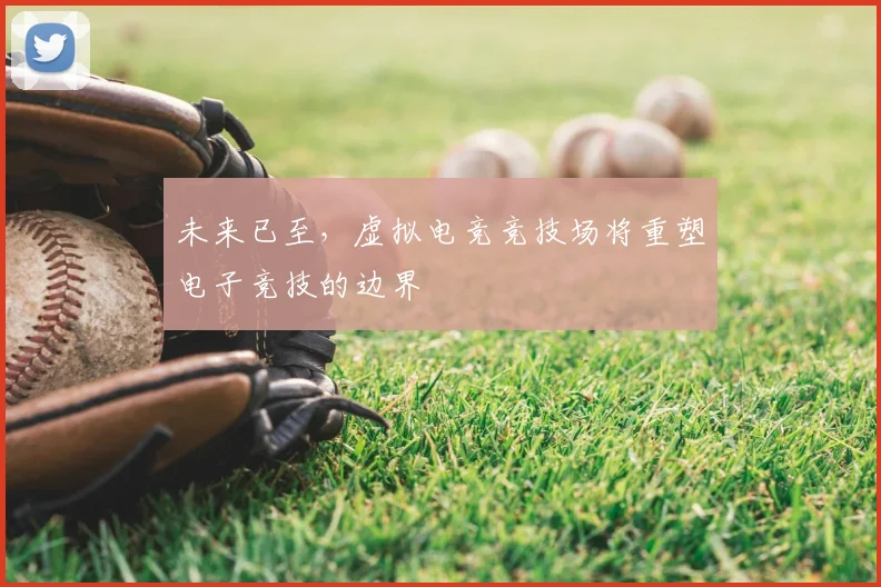 未来已至,虚拟电竞竞技场将重塑电子竞技的边界