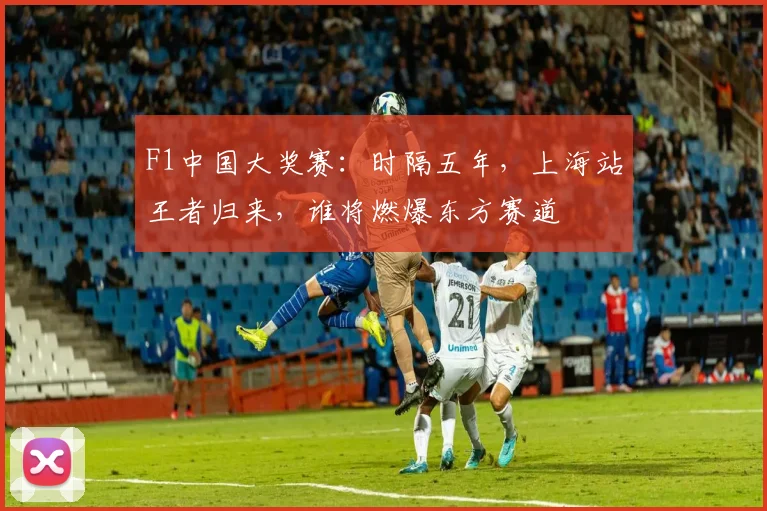 F1中国大奖赛：时隔五年，上海站王者归来，谁将燃爆东方赛道
