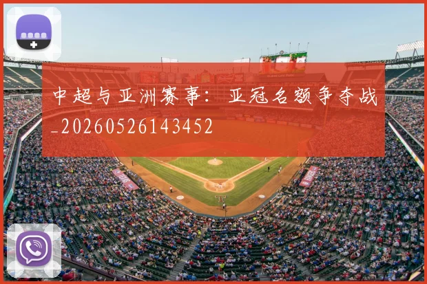 中超与亚洲赛事：亚冠名额争夺战_20260526143452