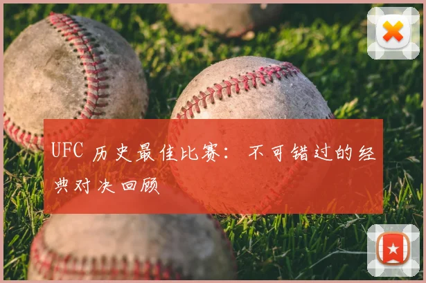 UFC 历史最佳比赛:不可错过的经典对决回顾