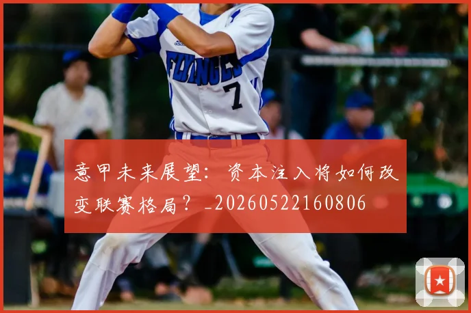 意甲未来展望：资本注入将如何改变联赛格局？_20260522160806
