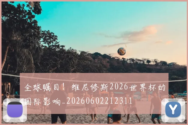 全球瞩目!维尼修斯2026世界杯的国际影响_20260602212311