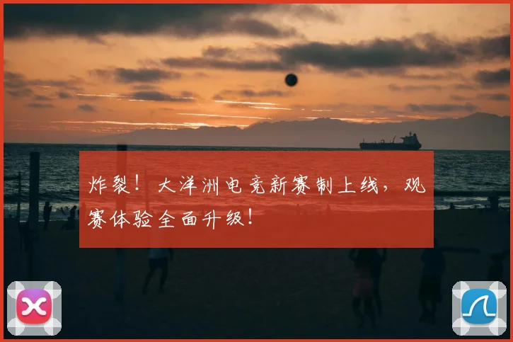 炸裂!大洋洲电竞新赛制上线,观赛体验全面升级!