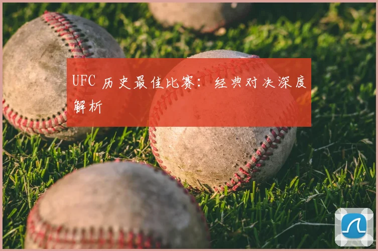 UFC 历史最佳比赛:经典对决深度解析