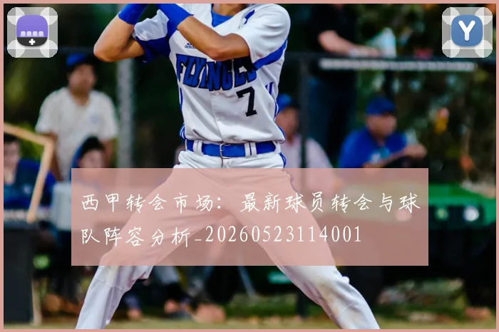 西甲转会市场：最新球员转会与球队阵容分析_20260523114001