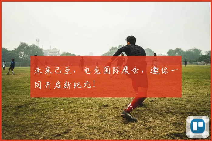 未来已至，电竞国际展会，邀你一同开启新纪元！