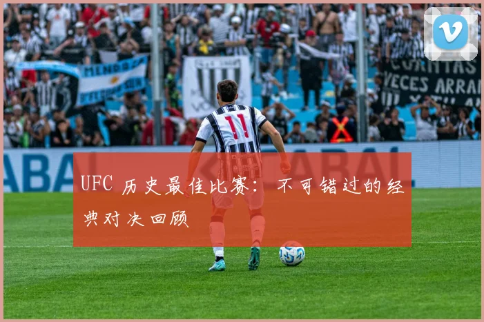 UFC 历史最佳比赛：不可错过的经典对决回顾