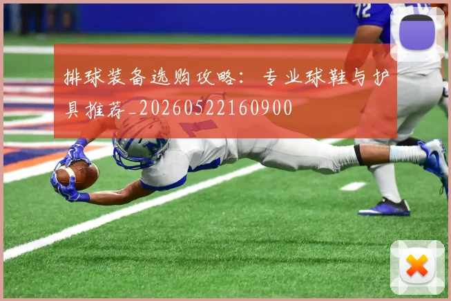 排球装备选购攻略：专业球鞋与护具推荐_20260522160900