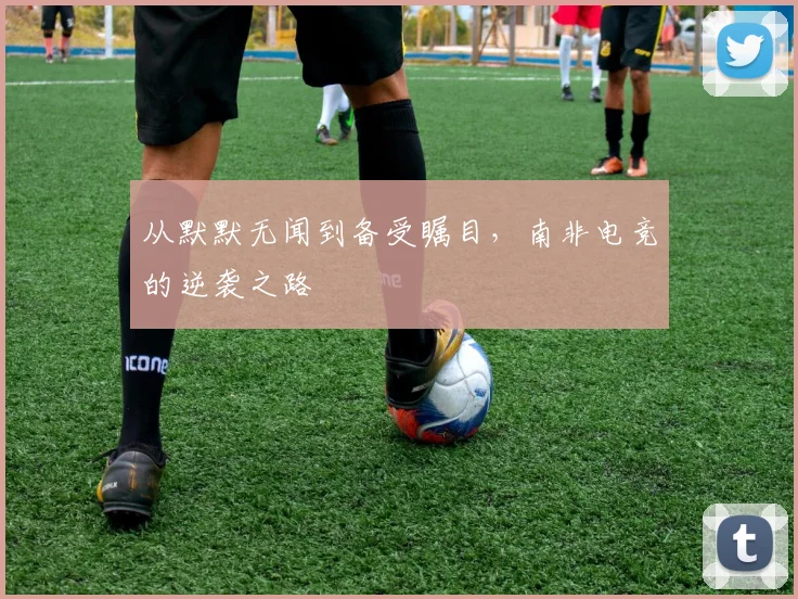 从默默无闻到备受瞩目,南非电竞的逆袭之路