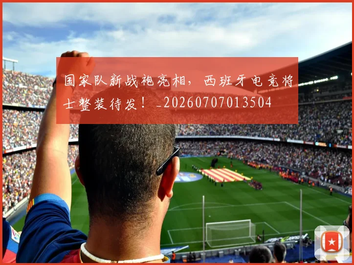 国家队新战袍亮相，西班牙电竞将士整装待发！_20260707013504