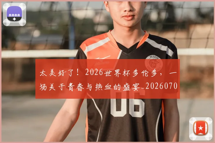 太美好了!2026世界杯多伦多,一场关于青春与热血的盛宴_20260707021936