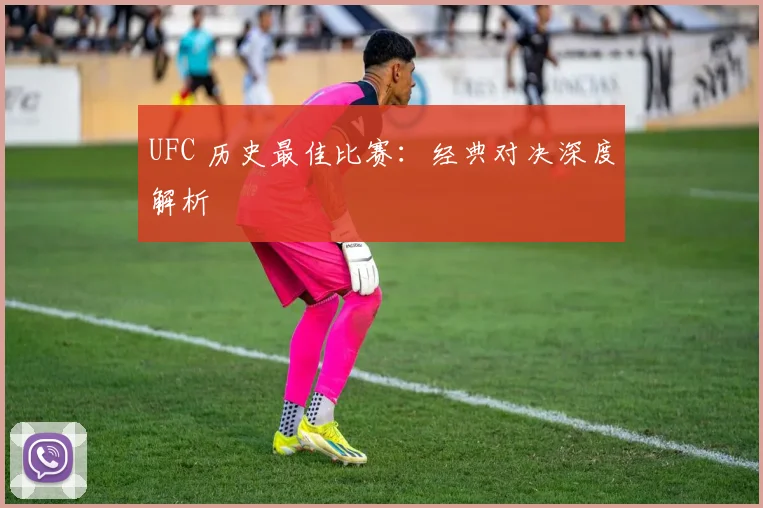 UFC 历史最佳比赛:经典对决深度解析