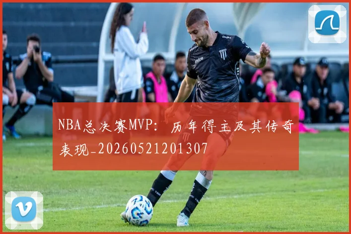 NBA总决赛MVP：历年得主及其传奇表现_20260521201307