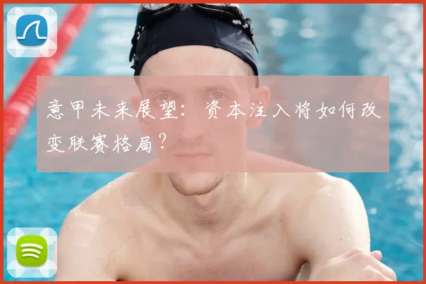 意甲未来展望：资本注入将如何改变联赛格局？