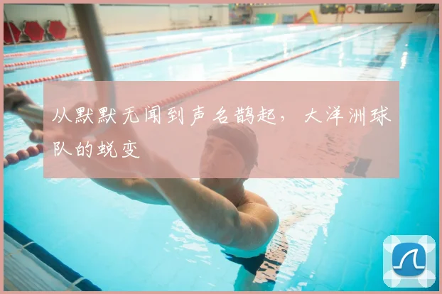 从默默无闻到声名鹊起,大洋洲球队的蜕变