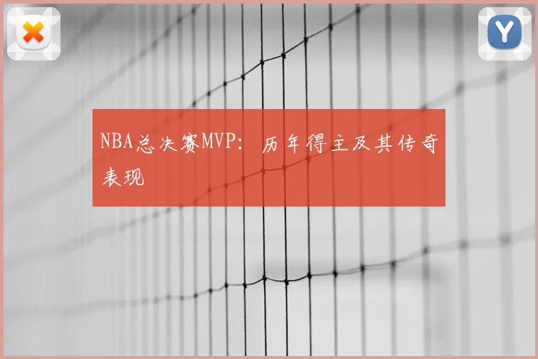 NBA总决赛MVP：历年得主及其传奇表现