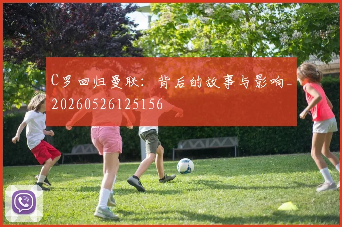 C罗回归曼联：背后的故事与影响_20260526125156