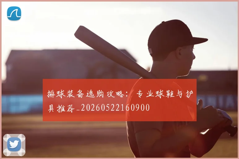 排球装备选购攻略：专业球鞋与护具推荐_20260522160900