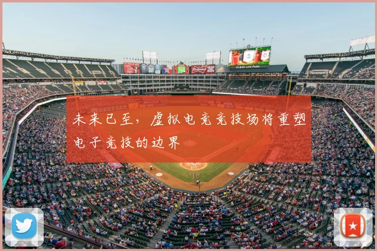 未来已至,虚拟电竞竞技场将重塑电子竞技的边界