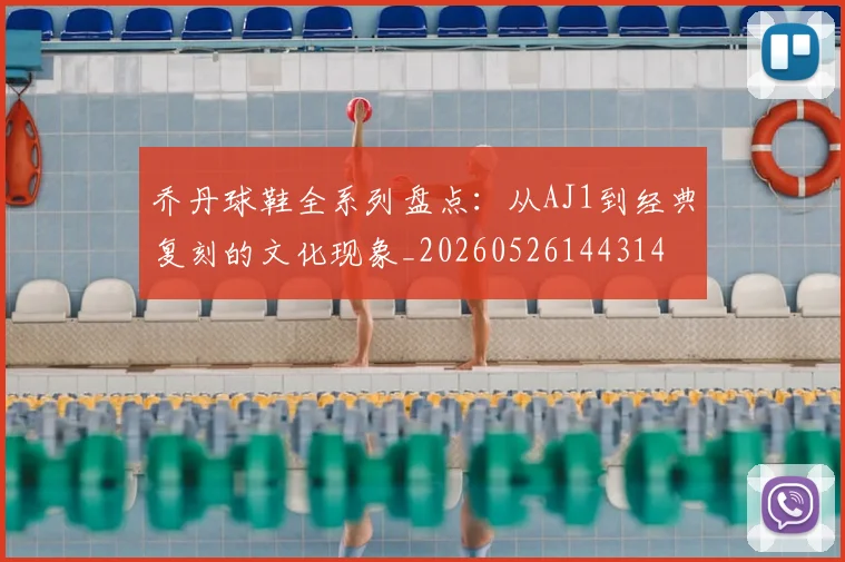 乔丹球鞋全系列盘点:从AJ1到经典复刻的文化现象_20260526144314