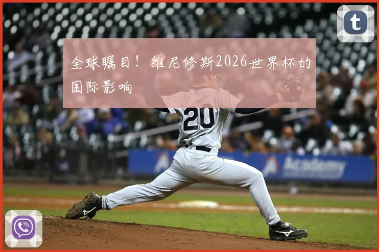 全球瞩目！维尼修斯2026世界杯的国际影响